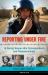 Reporting under Fire : 16 Daring Women War Correspondents and Photojournalists
