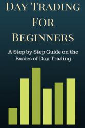 Day Trading for Beginners : A Step by Step Guide on the Basics of Day Trading