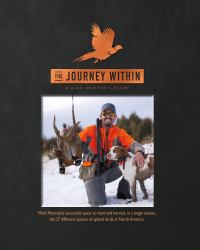 The Journey Within - a Bird Hunter's Diary : Mark Peterson's Successful Quest to Hunt and Harvest, in a Single Season, the 27 Different Species of Upland Birds in North America