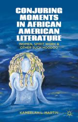 Conjuring Moments in African American Literature : Women, Spirit Work and Other Such Hoodoo