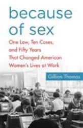 Because of Sex : One Law, Ten Cases, and Fifty Years That Changed American Women's Lives at Work