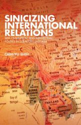 Sinicizing International Relations : Self, Civilization, and Intellectual Politics in Subaltern East Asia