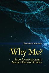 Why Me? : How Consciousness Makes Things Happen