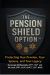 The Pension Shield Option (TM) : Protecting Your Pension, Your Spouse, and Your Legacy