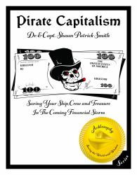 Pirate Capitalism : Saving Your Ship, Crew and Treasure in the Coming Financial Storm