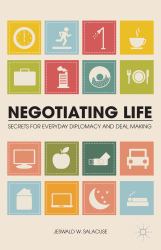 Negotiating Life : Secrets for Everyday Diplomacy and Deal Making
