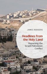 Headlines from the Holy Land : Reporting the Israeli-Palestinian Conflict