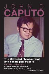 John D. Caputo: the Collected Philosophical and Theological Papers : 1969-1985: Aquinas, Eckhart, Heidegger: Metaphysics, Mysticism, Thought