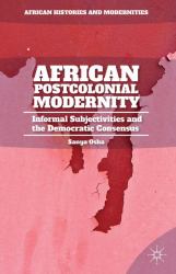 African Postcolonial Modernity : Informal Subjectivities and the Democratic Consensus