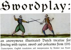 Swordplay : An Anonymous, Illustrated Dutch Fencing Treatise for Fencing with Rapier, Sword and Polearms From 1595