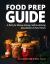 Food Prep Guide : A Plan for Money-Saving, Self-Sustaining Abundance in Hard Times