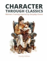 Character Through Classics: Manners Training Inspired by Everyday Graces : Family Edition