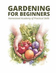 Gardening for Beginners : Homestead Academy of Practical Skills