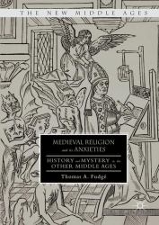 Medieval Religion and Its Anxieties : History and Mystery in the Other Middle Ages