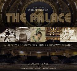 It Happened at the Palace : A History of New York's Iconic Broadway Theater