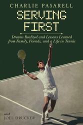 Charlie Pasarell: Serving First : Dreams Realized and Lessons Learned from Family, Friends and a Life in Tennis