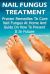 Nail Fungus Treatment: Proven Remedies to Cure Nail Fungus at Home and Guide on How to Prevent It in Future : (How to Cure Toenail Fungus)