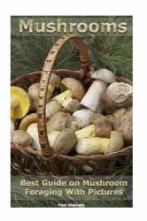 Mushrooms. Best Guide on Mushroom Foraging with Pictures : (Mushroom Foraging, Edible Mushroom in the Wild)