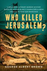 Who Killed Jerusalem? : A Rollicking Literary Murder Mystery Based on William Blake's Characters and Ideas Updated to 1970s San Francisco