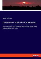 Christ Crucified, or the Marrow of the Gospel