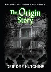 The Origin Story : A Paranormal Investigators League Prequel