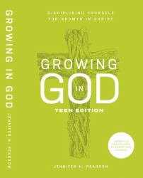 Growing in God : Disciplining Yourself for Growth in Christ: Teen Edition