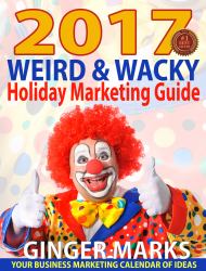 2017 Weird and Wacky Holiday Marketing Guide : Your Business Calendar of Marketing Ideas