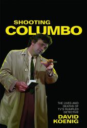 Shooting Columbo : The Lives and Deaths of TV's Rumpled Detective