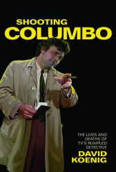 Shooting Columbo : The Lives and Deaths of TV's Rumpled Detective