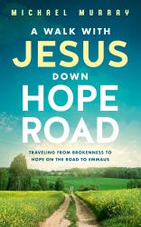 A Walk with Jesus down Hope Road : Traveling from Brokenness to Hope on the Road to Emmaus