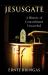Jesusgate 2021 Revised 3rd Ed : A History of Concealment Unraveled
