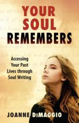 Your Soul Remembers : Accessing Your Past Lives Through Soul Writing