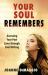 Your Soul Remembers : Accessing Your Past Lives Through Soul Writing