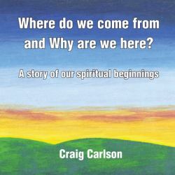 Where Do We Come from and Why Are We Here? : A Story of Our Spiritual Beginnings