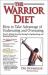 The Warrior Diet : How to Take Advantage of Undereating and Overeating, Nature's Ultimate Secret for Burning Fat, Igniting Energy and Boosting Brain Power