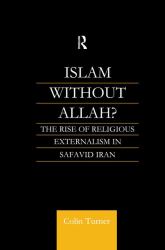 Islam Without Allah? : The Rise of Religious Externalism in Safavid Iran