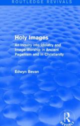Holy Images (Routledge Revivals) : An Inquiry into Idolatry and Image-Worship in Ancient Paganism and in Christianity