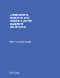 Understanding, Measuring, and Improving Overall Equipment Effectiveness : How OEE Drives Significant Process Improvement