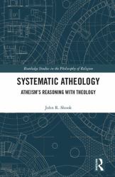 Systematic Atheology : Atheism's Reasoning with Theology