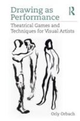 Drawing As Performance : Theatrical Games and Techniques for Visual Artists
