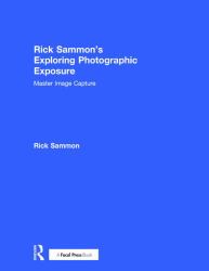 Rick Sammon's Exploring Photographic Exposure : Master Image Capture