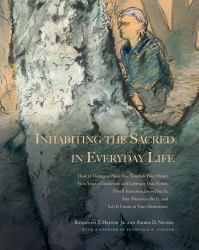 Inhabiting the Sacred in Everyday Life : How to Design a Place That Touches Your Heart, Stirs You to Consecrate and Cultivate It As Home, Dwell Intentionally Within It, Slay Monsters for It, and Let It Loose in Your Democracy