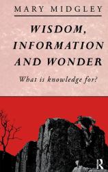 Wisdom, Information and Wonder : What Is Knowledge For?
