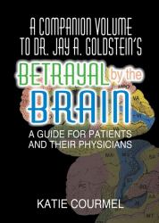 A Companion Volume to Dr. Jay A. Goldstein's Betrayal by the Brain : A Guide for Patients and Their Physicians