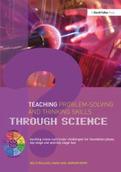 Teaching Problem-Solving and Thinking Skills Through Science : Exciting Cross-Curricular Challenges for Foundation Phase, Key Stage One and Key Stage Two