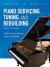 Piano Servicing, Tuning, and Rebuilding : A Guide for the Professional, Student, and Hobbyist