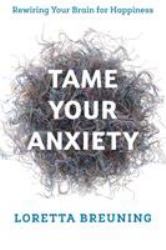 Tame Your Anxiety : Rewiring Your Brain for Happiness