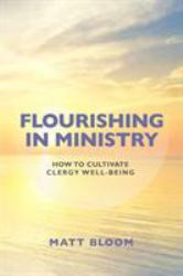 Flourishing in Ministry : How to Cultivate Clergy Wellbeing