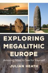 Exploring Megalithic Europe : Amazing Sites to See for Yourself