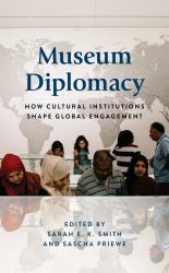 Museum Diplomacy : How Cultural Institutions Shape Global Engagement